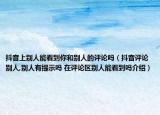 抖音上別人能看到你和別人的評論嗎（抖音評論別人,別人有提示嗎 在評論區(qū)別人能看到嗎介紹）