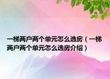 一梯兩戶兩個(gè)單元怎么選房（一梯兩戶兩個(gè)單元怎么選房介紹）