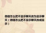 微信怎么把不顯示聊天改為顯示聊天（微信怎么把不顯示聊天改成顯示）