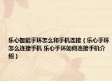 樂心智能手環(huán)怎么和手機(jī)連接（樂心手環(huán)怎么連接手機(jī) 樂心手環(huán)如何連接手機(jī)介紹）