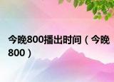 今晚800播出時(shí)間（今晚800）