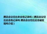 騰訊會議切出來會有記錄嗎（騰訊會議切出去會有記錄嗎 騰訊會議切出去會被發(fā)現(xiàn)嗎介紹）