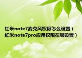 紅米note7麥克風(fēng)權(quán)限怎么設(shè)置（紅米note7pro應(yīng)用權(quán)限在哪設(shè)置）