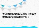 苦瓜汁跟蛇粉可以祛痘嗎（苦瓜汁敷臉可以祛痘嗎詳細(xì)介紹）