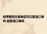 哈啰順風(fēng)車接單后可以取消訂單嗎 能取消訂單嗎