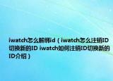 iwatch怎么解綁id（iwatch怎么注銷ID切換新的ID iwatch如何注銷ID切換新的ID介紹）