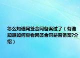 怎么知道網(wǎng)簽合同備案過(guò)了（有誰(shuí)知道如何查看網(wǎng)簽合同是否備案?介紹）