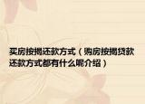 買房按揭還款方式（購房按揭貸款還款方式都有什么呢介紹）