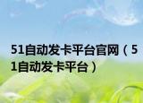 51自動發(fā)卡平臺官網（51自動發(fā)卡平臺）