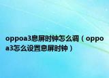 oppoa3息屏時鐘怎么調（oppoa3怎么設置息屏時鐘）
