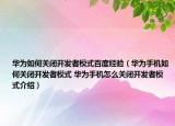 華為如何關(guān)閉開發(fā)者模式百度經(jīng)驗（華為手機(jī)如何關(guān)閉開發(fā)者模式 華為手機(jī)怎么關(guān)閉開發(fā)者模式介紹）