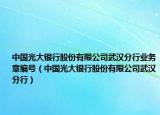 中國(guó)光大銀行股份有限公司武漢分行業(yè)務(wù)章編號(hào)（中國(guó)光大銀行股份有限公司武漢分行）