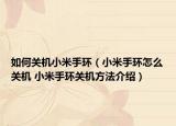 如何關(guān)機(jī)小米手環(huán)（小米手環(huán)怎么關(guān)機(jī) 小米手環(huán)關(guān)機(jī)方法介紹）