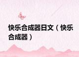 快樂合成器日文（快樂合成器）