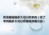 吃完榴蓮隔多久可以吃羊肉（吃了羊肉隔多久可以吃榴蓮詳細(xì)介紹）