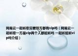 網(wǎng)易云一起聽(tīng)歌需要雙方都有vip嗎（網(wǎng)易云一起聽(tīng)歌一方是vip兩個(gè)人都能聽(tīng)嗎 一起聽(tīng)能聽(tīng)vip嗎介紹）
