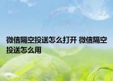 微信隔空投送怎么打開(kāi) 微信隔空投送怎么用