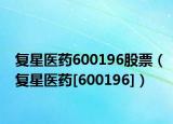 復星醫(yī)藥600196股票（復星醫(yī)藥[600196]）