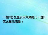 一加9怎么顯示天氣預(yù)報（一加9怎么顯示流量）