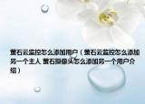 螢石云監(jiān)控怎么添加用戶（螢石云監(jiān)控怎么添加另一個主人 螢石攝像頭怎么添加另一個用戶介紹）