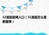 52漫畫官網(wǎng)入口（51漫畫怎么重新登錄）