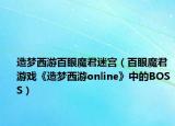 造夢(mèng)西游百眼魔君迷宮（百眼魔君 游戲《造夢(mèng)西游online》中的BOSS）