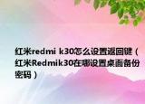 紅米redmi k30怎么設(shè)置返回鍵（紅米R(shí)edmik30在哪設(shè)置桌面?zhèn)浞菝艽a）