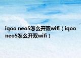 iqoo neo5怎么開雙wifi（iqooneo5怎么開雙wifi）