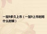 一加9多久上市（一加9上市時(shí)間什么時(shí)候）