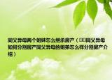 同父異母兩個姐妹怎么繼承房產(chǎn)（??同父異母如何分割房產(chǎn)同父異母的姐弟怎么樣分割房產(chǎn)介紹）