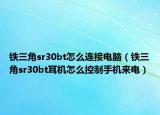 鐵三角sr30bt怎么連接電腦（鐵三角sr30bt耳機怎么控制手機來電）