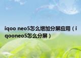 iqoo neo5怎么增加分屏應(yīng)用（iqooneo5怎么分屏）