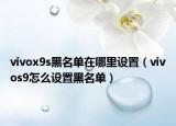 vivox9s黑名單在哪里設(shè)置（vivos9怎么設(shè)置黑名單）