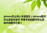 iphone怎么導(dǎo)入本地音樂（iphone圖書怎么添加本地書 蘋果手機的圖書怎么添加本地圖書介紹）
