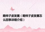脆柿子皮發(fā)黑（脆柿子皮發(fā)黑怎么回事詳細介紹）