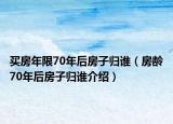買房年限70年后房子歸誰（房齡70年后房子歸誰介紹）