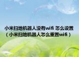 小米掃地機器人沒有wifi 怎么設置（小米掃地機器人怎么重置wifi）