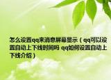 怎么設(shè)置qq來消息屏幕顯示（qq可以設(shè)置自動(dòng)上下線時(shí)間嗎 qq如何設(shè)置自動(dòng)上下線介紹）