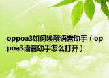 oppoa3如何喚醒語音助手（oppoa3語音助手怎么打開）