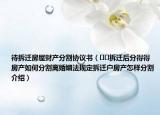 待拆遷房屋財(cái)產(chǎn)分割協(xié)議書(shū)（??拆遷后分得得房產(chǎn)如何分割離婚姻法規(guī)定拆遷戶房產(chǎn)怎樣分割介紹）