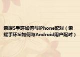 榮耀5手環(huán)如何與iPhone配對(duì)（榮耀手環(huán)5i如何與Android用戶配對(duì)）