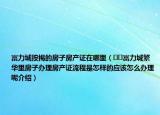 富力城按揭的房子房產(chǎn)證在哪里（??富力城繁華里房子辦理房產(chǎn)證流程是怎樣的應(yīng)該怎么辦理呢介紹）