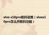 vivo s10pro防抖設(shè)置（vivos10pro怎么開(kāi)防抖功能）