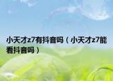 小天才z7有抖音嗎（小天才z7能看抖音嗎）