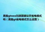 真我gtneo閃速版建議開省電模式嗎（真我gt省電模式怎么設(shè)置）