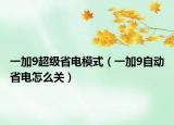 一加9超級省電模式（一加9自動省電怎么關(guān)）