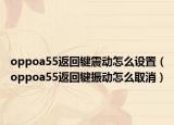 oppoa55返回鍵震動怎么設置（oppoa55返回鍵振動怎么取消）