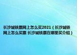 長(zhǎng)沙城鐵票網(wǎng)上怎么買(mǎi)2021（長(zhǎng)沙城鐵網(wǎng)上怎么買(mǎi)票 長(zhǎng)沙城鐵票在哪里買(mǎi)介紹）