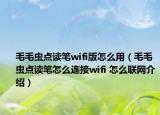 毛毛蟲點讀筆wifi版怎么用（毛毛蟲點讀筆怎么連接wifi 怎么聯網介紹）