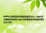 OPPO已安裝簽名沖突的應用怎么辦（oppo怎么解除簽名安裝 oppo已安裝簽名沖突的應用怎么辦介紹）